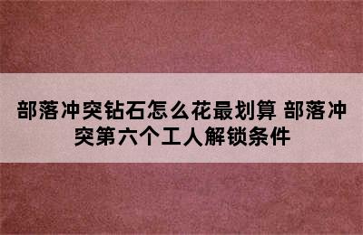 部落冲突钻石怎么花最划算 部落冲突第六个工人解锁条件